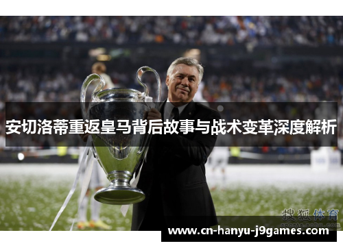 安切洛蒂重返皇马背后故事与战术变革深度解析 安切洛蒂重返皇马背后故事与战术变革深度解析