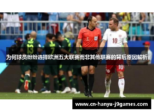 为何球员纷纷选择欧洲五大联赛而非其他联赛的背后原因解析 为何球员纷纷选择欧洲五大联赛而非其他联赛的背后原因解析