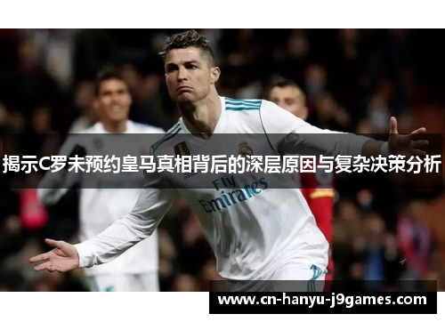 揭示C罗未预约皇马真相背后的深层原因与复杂决策分析 揭示C罗未预约皇马真相背后的深层原因与复杂决策分析