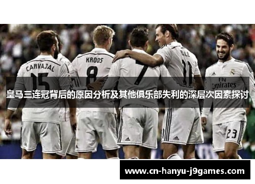 皇马三连冠背后的原因分析及其他俱乐部失利的深层次因素探讨 皇马三连冠背后的原因分析及其他俱乐部失利的深层次因素探讨