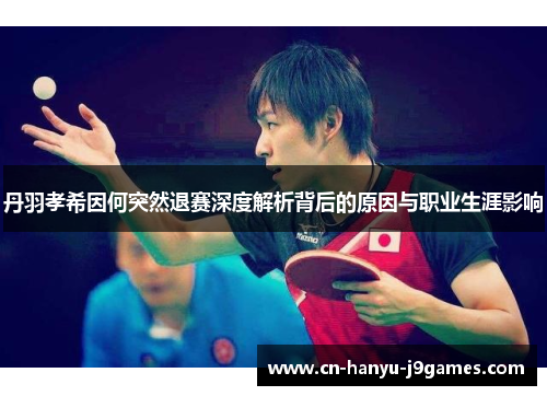 丹羽孝希因何突然退赛深度解析背后的原因与职业生涯影响 丹羽孝希因何突然退赛深度解析背后的原因与职业生涯影响
