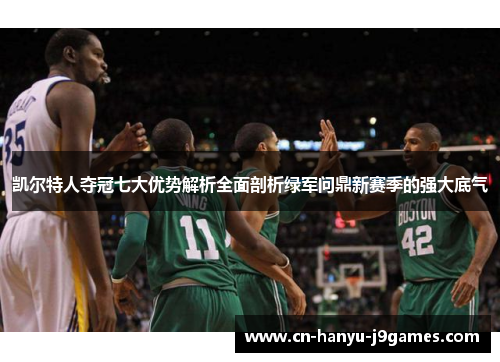 凯尔特人夺冠七大优势解析全面剖析绿军问鼎新赛季的强大底气 凯尔特人夺冠七大优势解析全面剖析绿军问鼎新赛季的强大底气