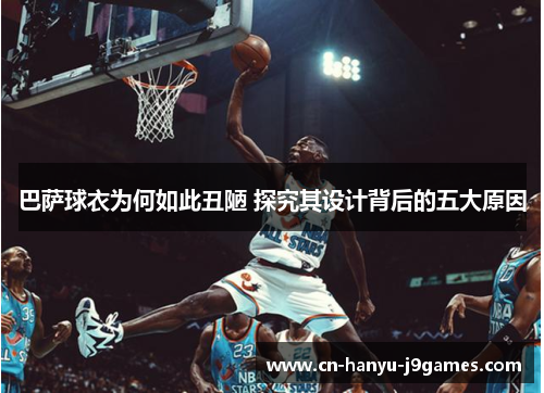 巴萨球衣为何如此丑陋 探究其设计背后的五大原因 巴萨球衣为何如此丑陋 探究其设计背后的五大原因