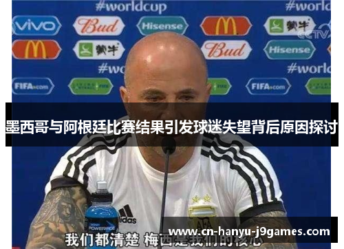 墨西哥与阿根廷比赛结果引发球迷失望背后原因探讨 墨西哥与阿根廷比赛结果引发球迷失望背后原因探讨