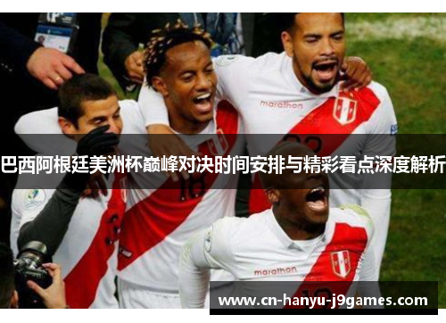 巴西阿根廷美洲杯巅峰对决时间安排与精彩看点深度解析 巴西阿根廷美洲杯巅峰对决时间安排与精彩看点深度解析