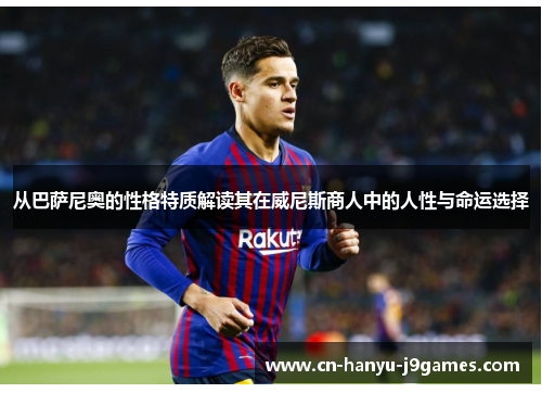 从巴萨尼奥的性格特质解读其在威尼斯商人中的人性与命运选择 从巴萨尼奥的性格特质解读其在威尼斯商人中的人性与命运选择