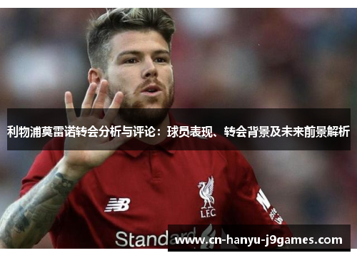 利物浦莫雷诺转会分析与评论:球员表现、转会背景及未来前景解析 利物浦莫雷诺转会分析与评论:球员表现、转会背景及未来前景解析