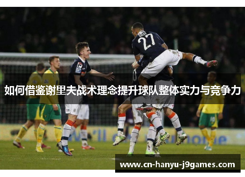 如何借鉴谢里夫战术理念提升球队整体实力与竞争力