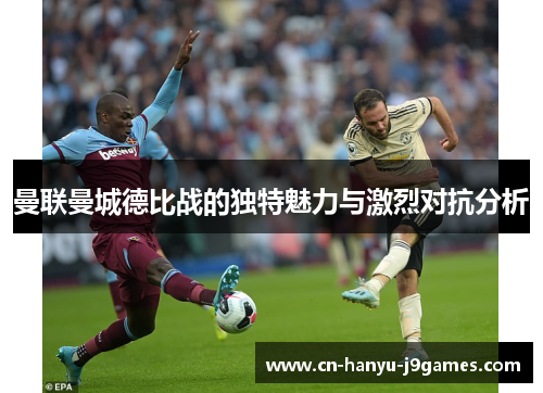 曼联曼城德比战的独特魅力与激烈对抗分析 曼联曼城德比战的独特魅力与激烈对抗分析