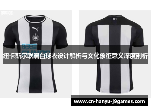 纽卡斯尔联黑白球衣设计解析与文化象征意义深度剖析 纽卡斯尔联黑白球衣设计解析与文化象征意义深度剖析