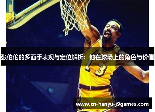 张伯伦的多面手表现与定位解析:他在球场上的角色与价值 张伯伦的多面手表现与定位解析:他在球场上的角色与价值