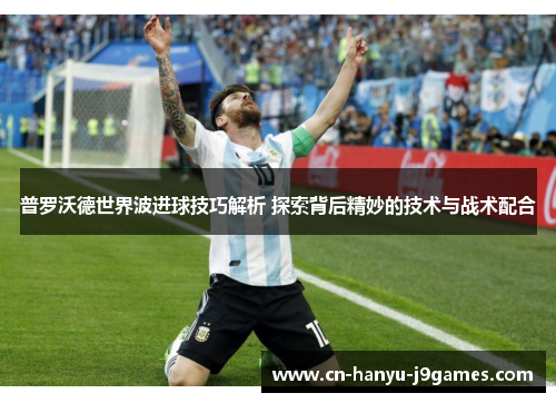 普罗沃德世界波进球技巧解析 探索背后精妙的技术与战术配合 普罗沃德世界波进球技巧解析 探索背后精妙的技术与战术配合