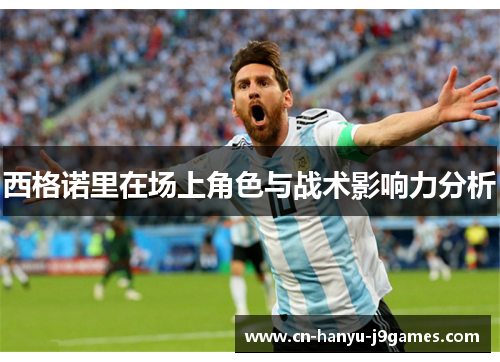 西格诺里在场上角色与战术影响力分析 西格诺里在场上角色与战术影响力分析