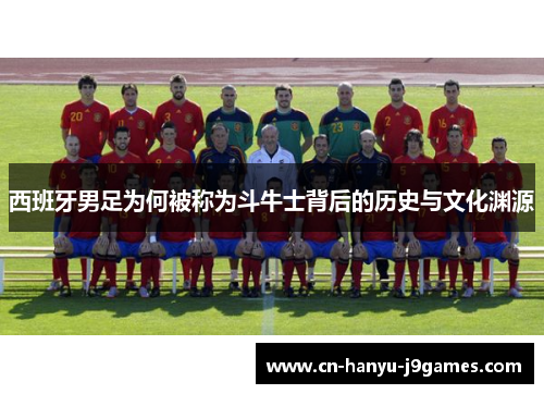 西班牙男足为何被称为斗牛士背后的历史与文化渊源 西班牙男足为何被称为斗牛士背后的历史与文化渊源
