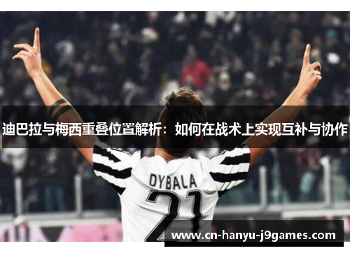 迪巴拉与梅西重叠位置解析:如何在战术上实现互补与协作 迪巴拉与梅西重叠位置解析:如何在战术上实现互补与协作