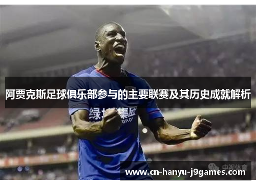 阿贾克斯足球俱乐部参与的主要联赛及其历史成就解析 阿贾克斯足球俱乐部参与的主要联赛及其历史成就解析
