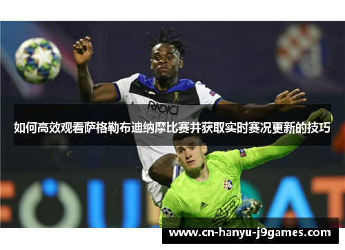 如何高效观看萨格勒布迪纳摩比赛并获取实时赛况更新的技巧 如何高效观看萨格勒布迪纳摩比赛并获取实时赛况更新的技巧