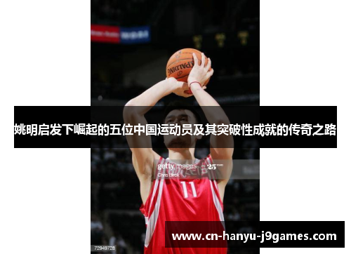 姚明启发下崛起的五位中国运动员及其突破性成就的传奇之路 姚明启发下崛起的五位中国运动员及其突破性成就的传奇之路
