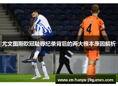 尤文图斯欧冠耻辱纪录背后的两大根本原因解析 尤文图斯欧冠耻辱纪录背后的两大根本原因解析