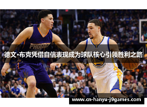 德文·布克凭借自信表现成为球队核心引领胜利之路 德文·布克凭借自信表现成为球队核心引领胜利之路