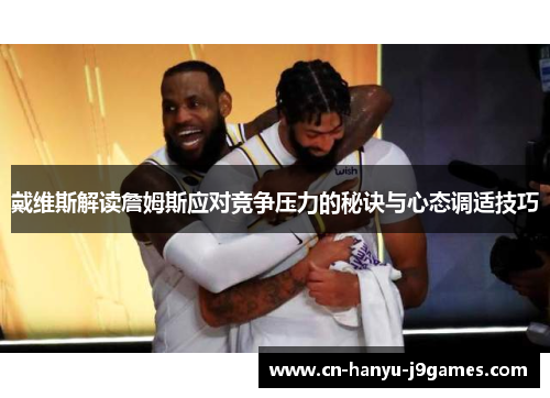 戴维斯解读詹姆斯应对竞争压力的秘诀与心态调适技巧 戴维斯解读詹姆斯应对竞争压力的秘诀与心态调适技巧