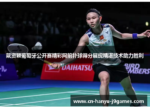 戴资颖葡萄牙公开赛精彩网前扑球得分展现精湛技术助力胜利 戴资颖葡萄牙公开赛精彩网前扑球得分展现精湛技术助力胜利