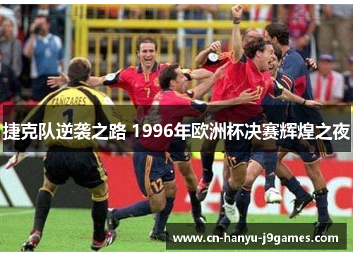 捷克队逆袭之路 1996年欧洲杯决赛辉煌之夜 捷克队逆袭之路 1996年欧洲杯决赛辉煌之夜