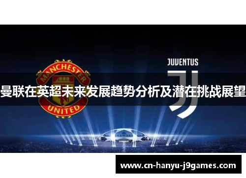 曼联在英超未来发展趋势分析及潜在挑战展望