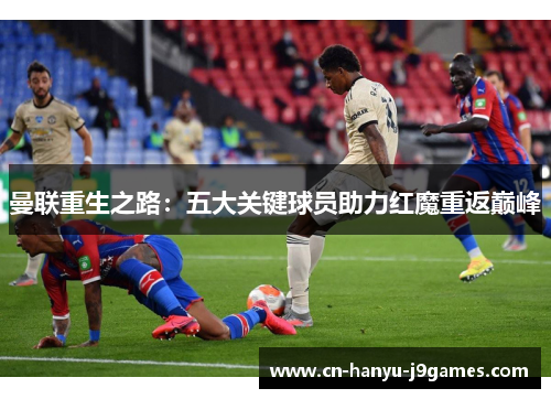 曼联重生之路：五大关键球员助力红魔重返巅峰