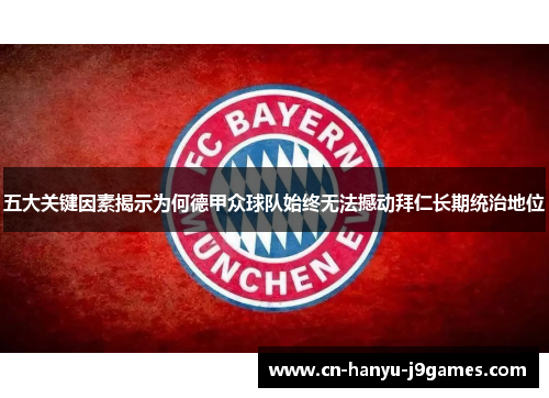 五大关键因素揭示为何德甲众球队始终无法撼动拜仁长期统治地位 五大关键因素揭示为何德甲众球队始终无法撼动拜仁长期统治地位