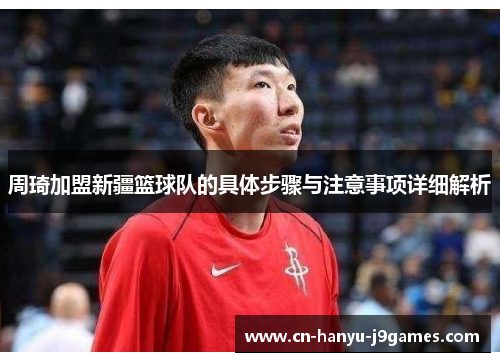 周琦加盟新疆篮球队的具体步骤与注意事项详细解析