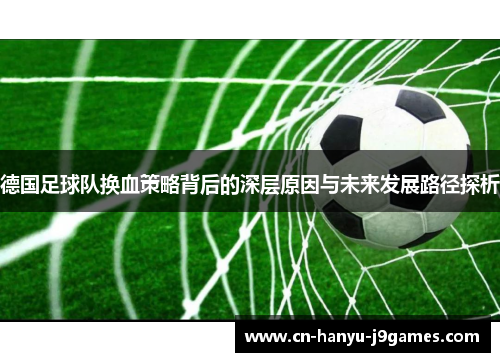德国足球队换血策略背后的深层原因与未来发展路径探析