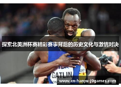 探索北美洲杯赛精彩赛事背后的历史文化与激情对决 探索北美洲杯赛精彩赛事背后的历史文化与激情对决