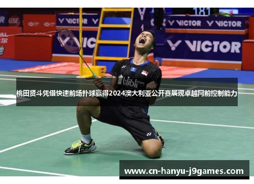 桃田贤斗凭借快速前场扑球赢得2024澳大利亚公开赛展现卓越网前控制能力 桃田贤斗凭借快速前场扑球赢得2024澳大利亚公开赛展现卓越网前控制能力