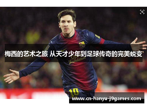 梅西的艺术之旅 从天才少年到足球传奇的完美蜕变 梅西的艺术之旅 从天才少年到足球传奇的完美蜕变