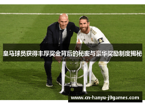 皇马球员获得丰厚奖金背后的秘密与豪华奖励制度揭秘 皇马球员获得丰厚奖金背后的秘密与豪华奖励制度揭秘