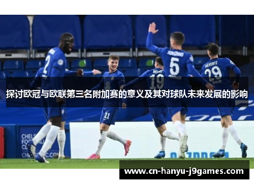 探讨欧冠与欧联第三名附加赛的意义及其对球队未来发展的影响