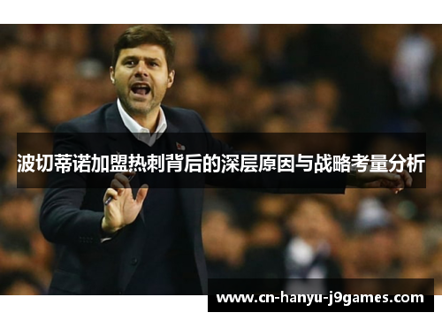 波切蒂诺加盟热刺背后的深层原因与战略考量分析