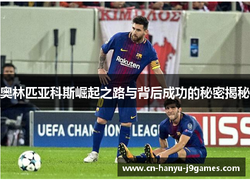 奥林匹亚科斯崛起之路与背后成功的秘密揭秘 奥林匹亚科斯崛起之路与背后成功的秘密揭秘