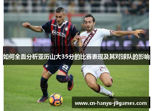 如何全面分析亚历山大35分的比赛表现及其对球队的影响