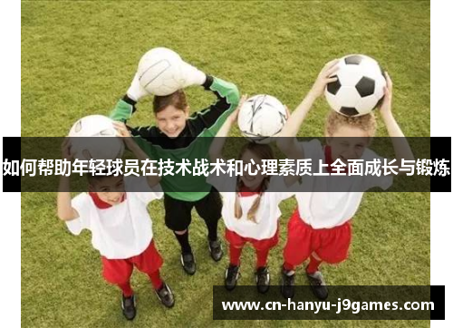 如何帮助年轻球员在技术战术和心理素质上全面成长与锻炼