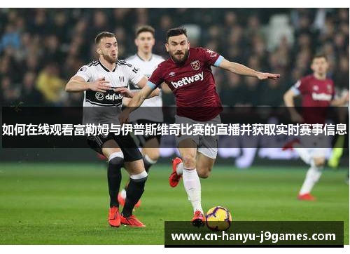 如何在线观看富勒姆与伊普斯维奇比赛的直播并获取实时赛事信息