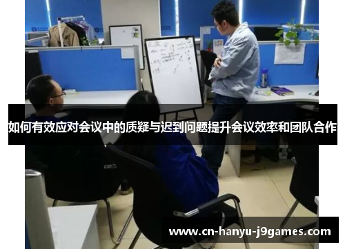 如何有效应对会议中的质疑与迟到问题提升会议效率和团队合作