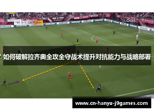 如何破解拉齐奥全攻全守战术提升对抗能力与战略部署