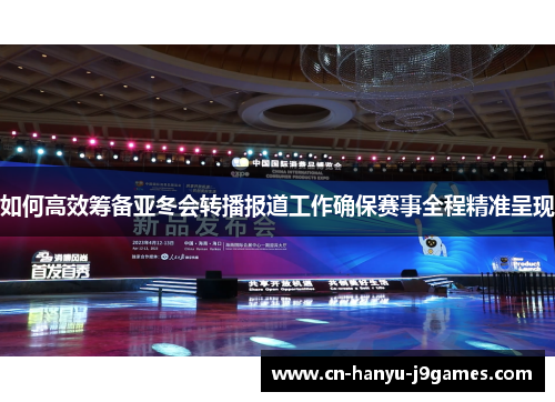如何高效筹备亚冬会转播报道工作确保赛事全程精准呈现