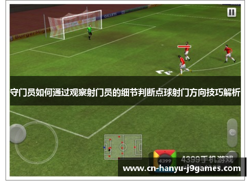 守门员如何通过观察射门员的细节判断点球射门方向技巧解析