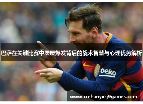 巴萨在关键比赛中屡屡爆发背后的战术智慧与心理优势解析 巴萨在关键比赛中屡屡爆发背后的战术智慧与心理优势解析