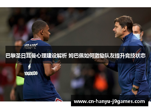 巴黎圣日耳曼心理建设解析 姆巴佩如何激励队友提升竞技状态 巴黎圣日耳曼心理建设解析 姆巴佩如何激励队友提升竞技状态