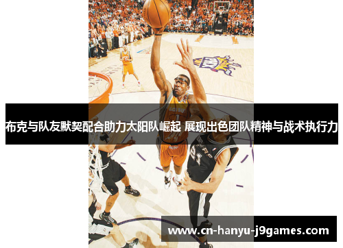 布克与队友默契配合助力太阳队崛起 展现出色团队精神与战术执行力