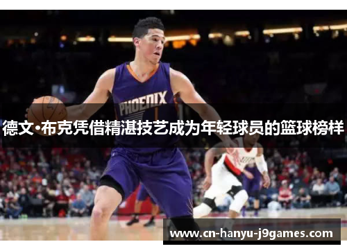 德文·布克凭借精湛技艺成为年轻球员的篮球榜样 德文·布克凭借精湛技艺成为年轻球员的篮球榜样